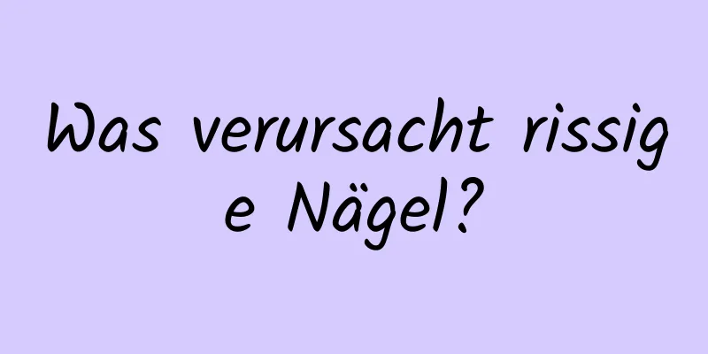 Was verursacht rissige Nägel?