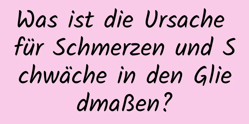 Was ist die Ursache für Schmerzen und Schwäche in den Gliedmaßen?