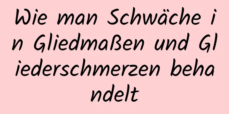 Wie man Schwäche in Gliedmaßen und Gliederschmerzen behandelt