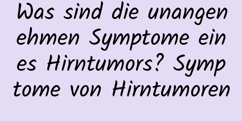 Was sind die unangenehmen Symptome eines Hirntumors? Symptome von Hirntumoren