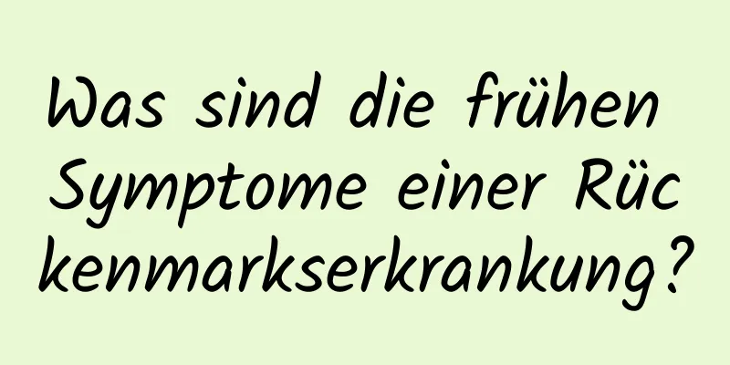 Was sind die frühen Symptome einer Rückenmarkserkrankung?