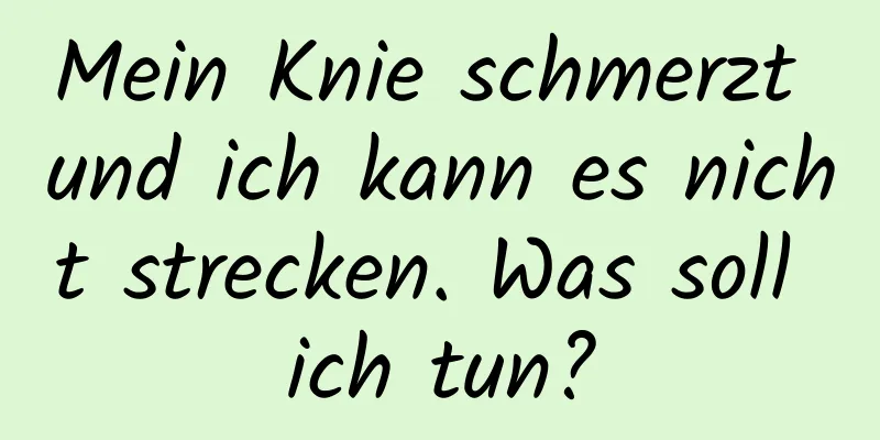 Mein Knie schmerzt und ich kann es nicht strecken. Was soll ich tun?