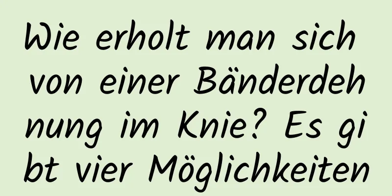 Wie erholt man sich von einer Bänderdehnung im Knie? Es gibt vier Möglichkeiten