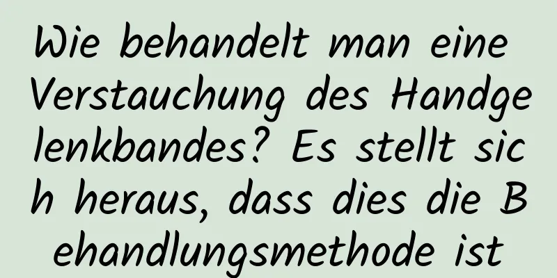 Wie behandelt man eine Verstauchung des Handgelenkbandes? Es stellt sich heraus, dass dies die Behandlungsmethode ist