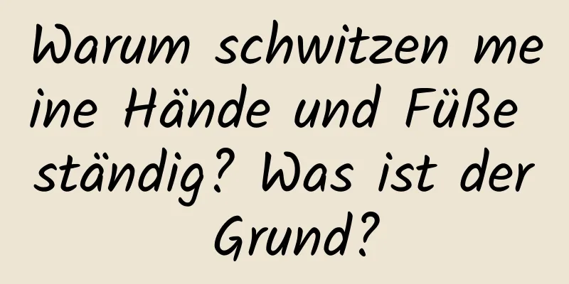 Warum schwitzen meine Hände und Füße ständig? Was ist der Grund?