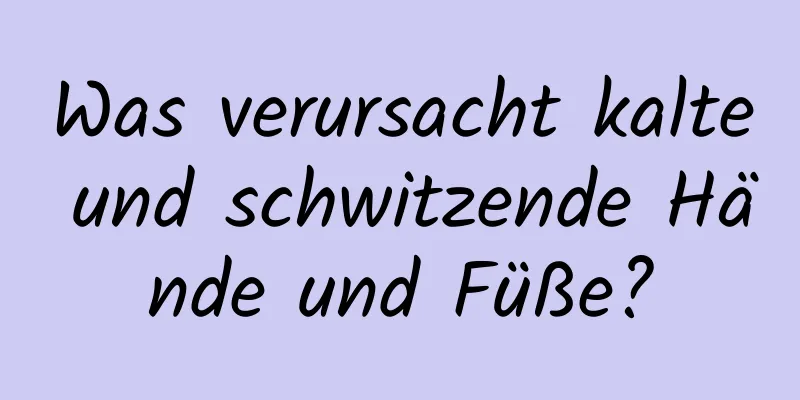 Was verursacht kalte und schwitzende Hände und Füße?
