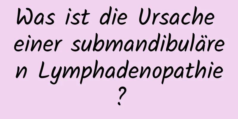 Was ist die Ursache einer submandibulären Lymphadenopathie?