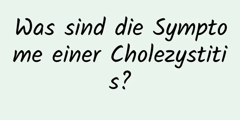 Was sind die Symptome einer Cholezystitis?