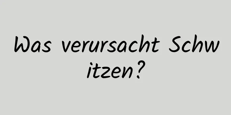 Was verursacht Schwitzen?