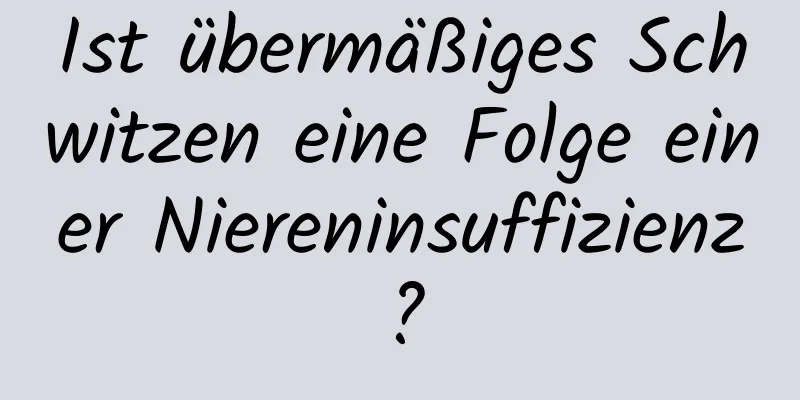 Ist übermäßiges Schwitzen eine Folge einer Niereninsuffizienz?
