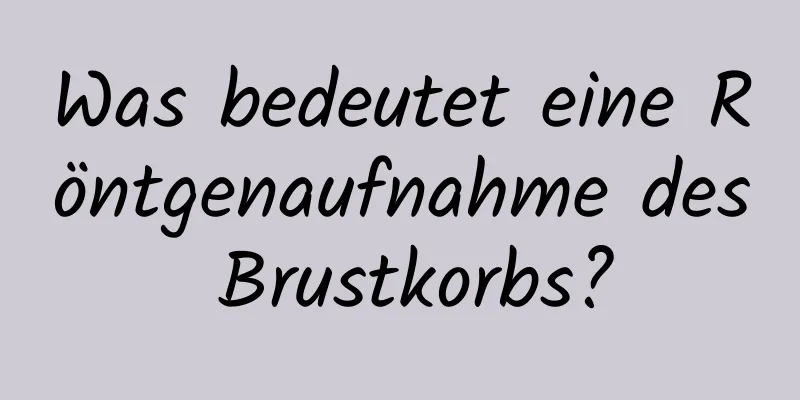 Was bedeutet eine Röntgenaufnahme des Brustkorbs?