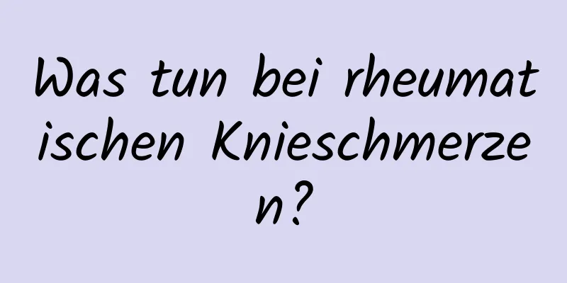 Was tun bei rheumatischen Knieschmerzen?