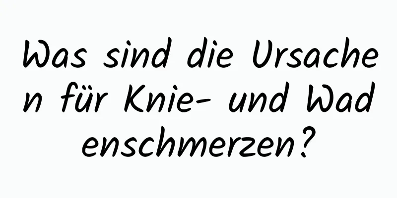 Was sind die Ursachen für Knie- und Wadenschmerzen?