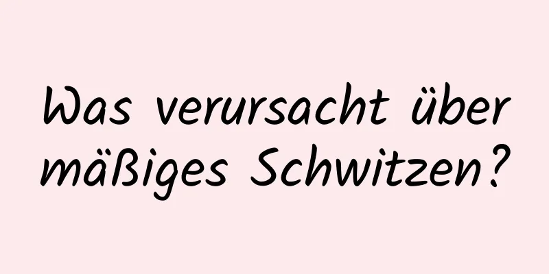 Was verursacht übermäßiges Schwitzen?