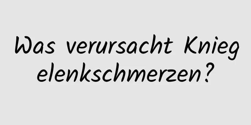 Was verursacht Kniegelenkschmerzen?