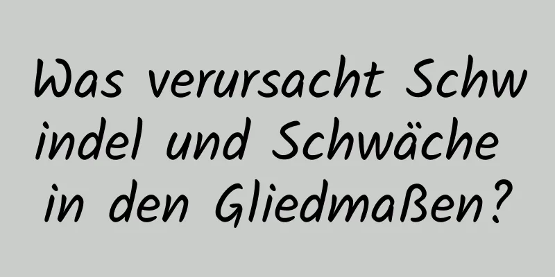 Was verursacht Schwindel und Schwäche in den Gliedmaßen?