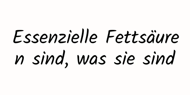 Essenzielle Fettsäuren sind, was sie sind