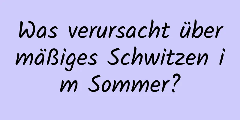 Was verursacht übermäßiges Schwitzen im Sommer?