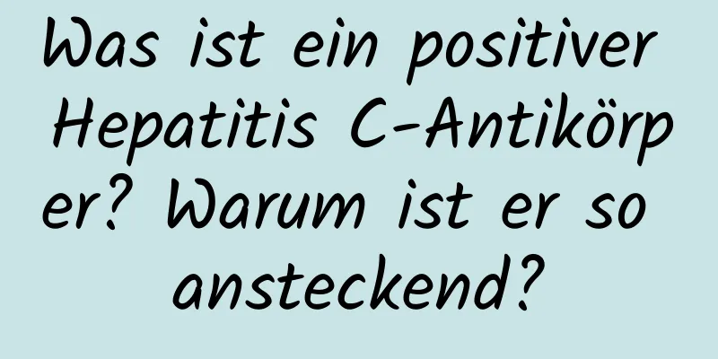 Was ist ein positiver Hepatitis C-Antikörper? Warum ist er so ansteckend?