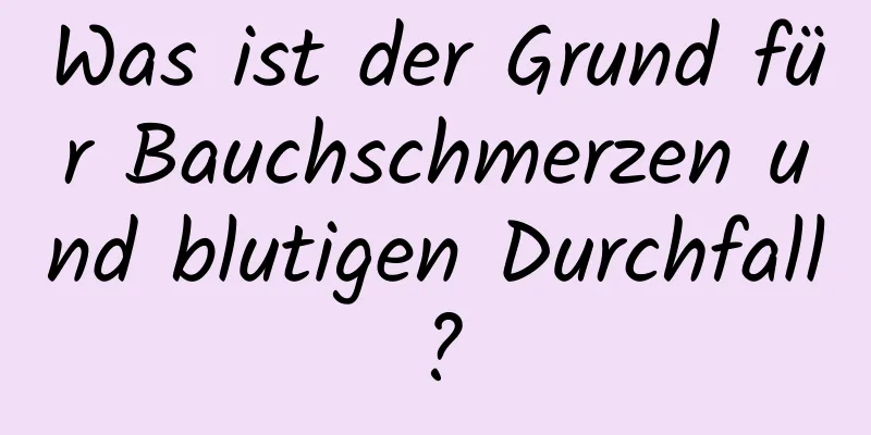 Was ist der Grund für Bauchschmerzen und blutigen Durchfall?