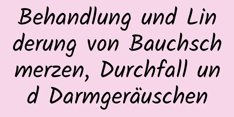 Behandlung und Linderung von Bauchschmerzen, Durchfall und Darmgeräuschen