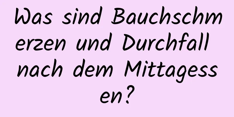 Was sind Bauchschmerzen und Durchfall nach dem Mittagessen?