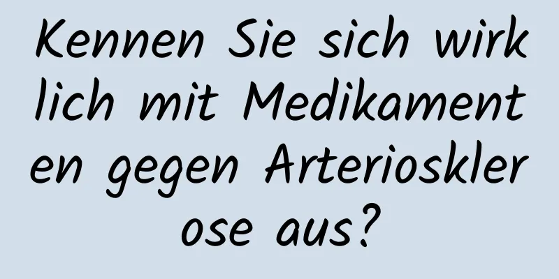 Kennen Sie sich wirklich mit Medikamenten gegen Arteriosklerose aus?