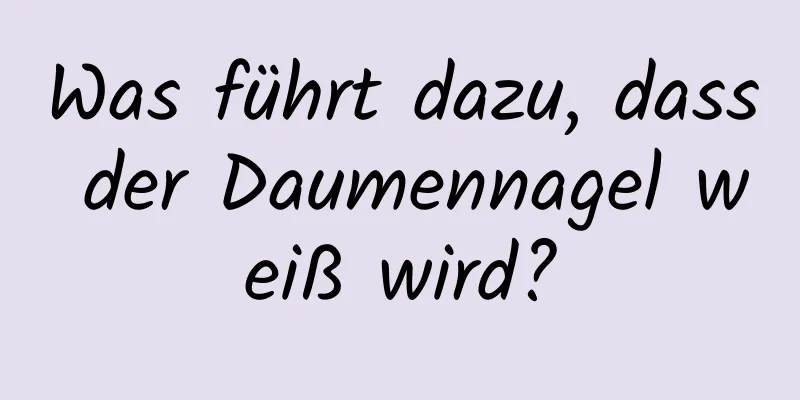 Was führt dazu, dass der Daumennagel weiß wird?