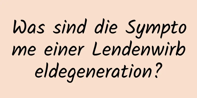 Was sind die Symptome einer Lendenwirbeldegeneration?
