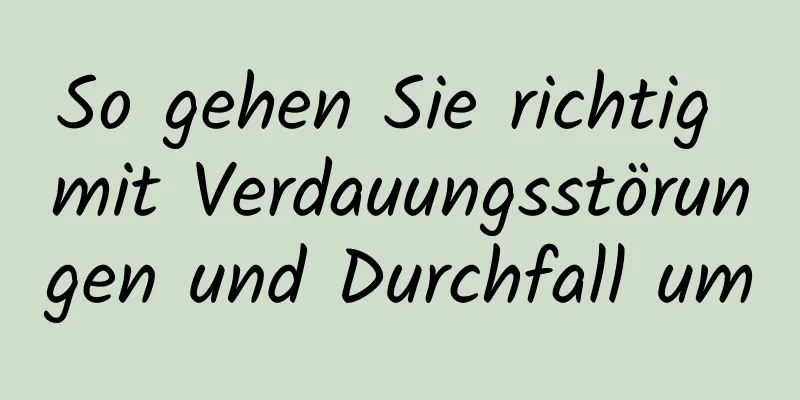 So gehen Sie richtig mit Verdauungsstörungen und Durchfall um