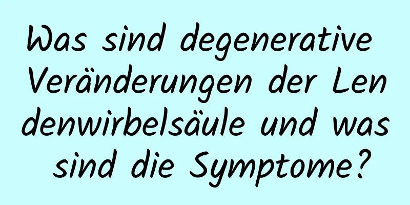 Was sind degenerative Veränderungen der Lendenwirbelsäule und was sind die Symptome?