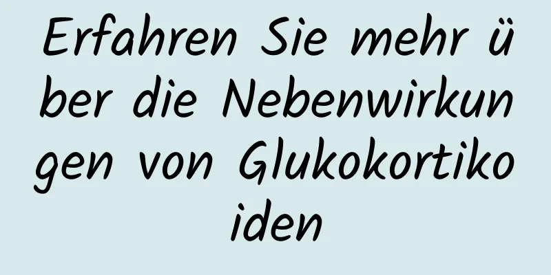 Erfahren Sie mehr über die Nebenwirkungen von Glukokortikoiden