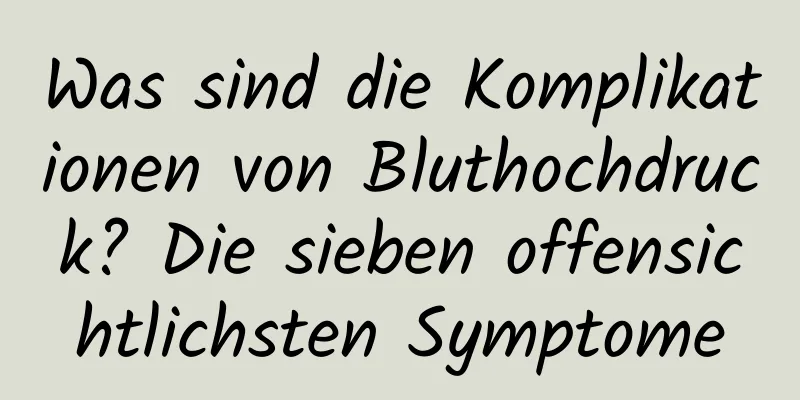 Was sind die Komplikationen von Bluthochdruck? Die sieben offensichtlichsten Symptome
