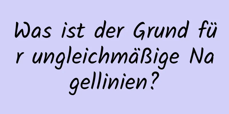 Was ist der Grund für ungleichmäßige Nagellinien?