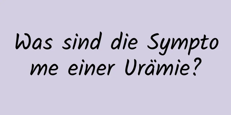 Was sind die Symptome einer Urämie?