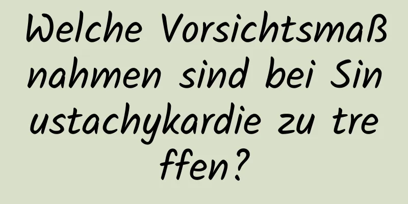 Welche Vorsichtsmaßnahmen sind bei Sinustachykardie zu treffen?