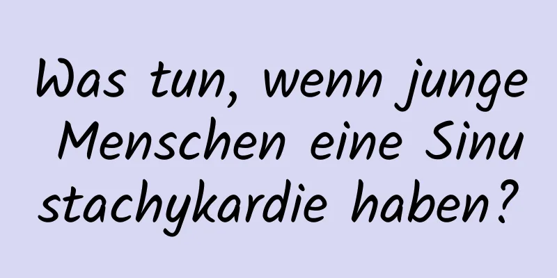 Was tun, wenn junge Menschen eine Sinustachykardie haben?