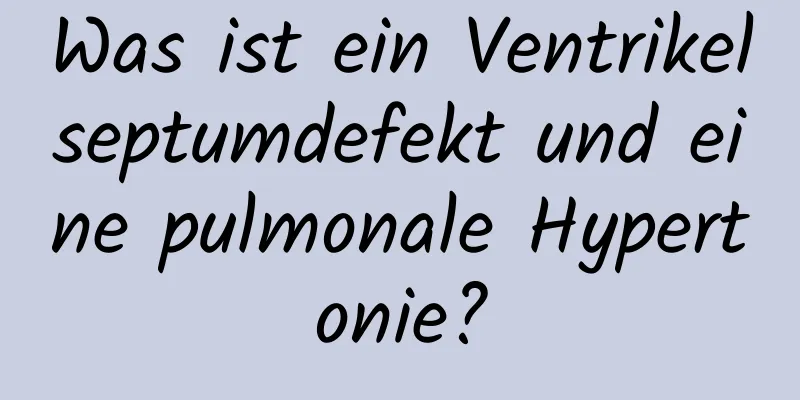 Was ist ein Ventrikelseptumdefekt und eine pulmonale Hypertonie?