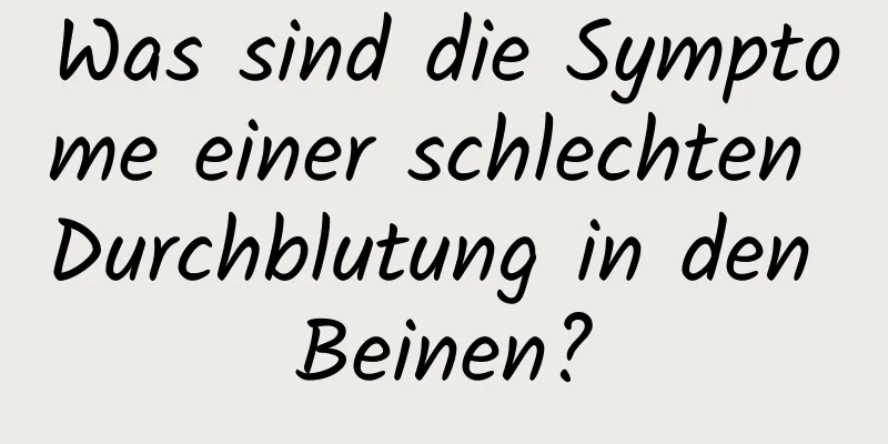 Was sind die Symptome einer schlechten Durchblutung in den Beinen?