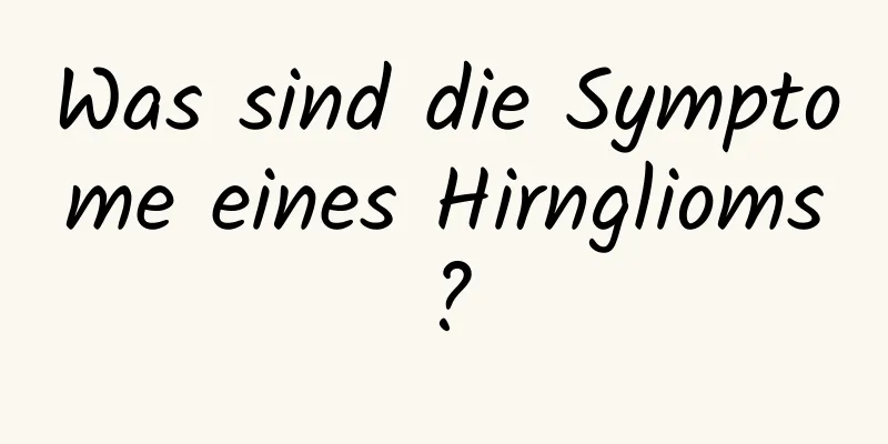 Was sind die Symptome eines Hirnglioms?
