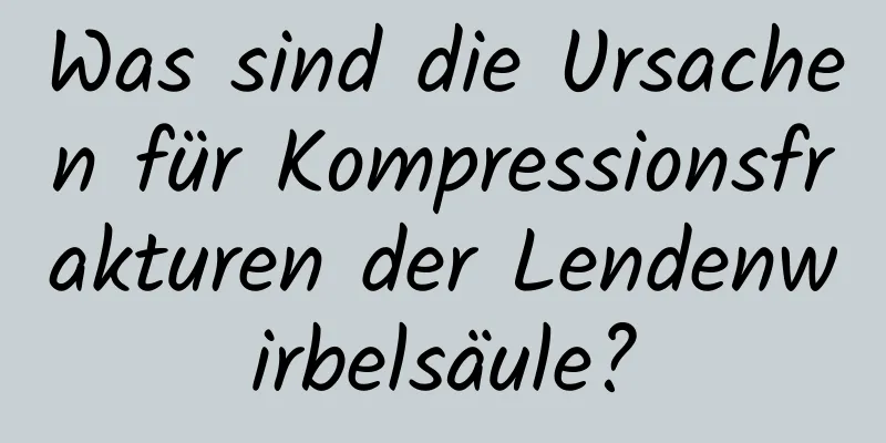 Was sind die Ursachen für Kompressionsfrakturen der Lendenwirbelsäule?