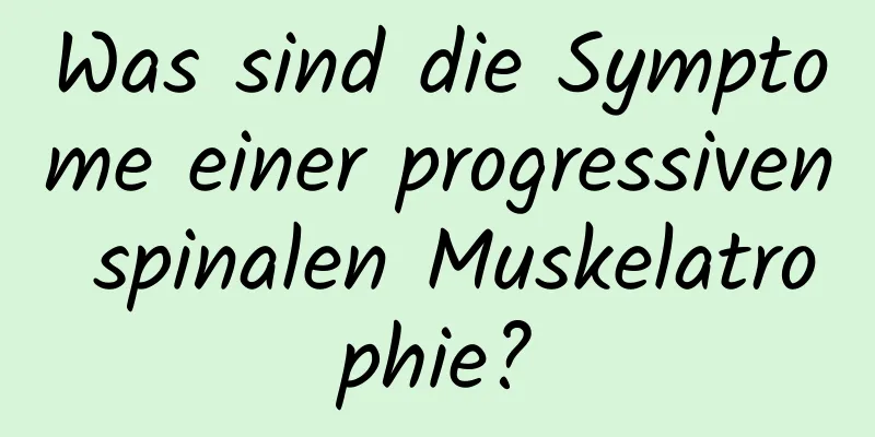Was sind die Symptome einer progressiven spinalen Muskelatrophie?