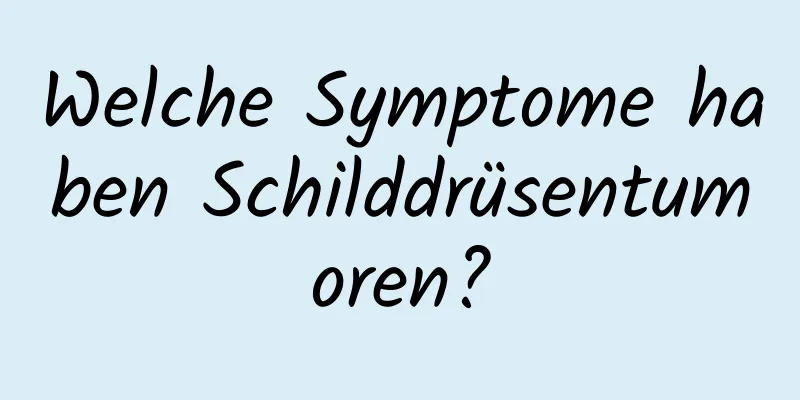 Welche Symptome haben Schilddrüsentumoren?
