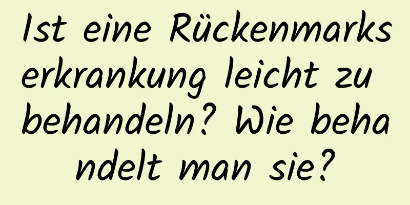 Ist eine Rückenmarkserkrankung leicht zu behandeln? Wie behandelt man sie?