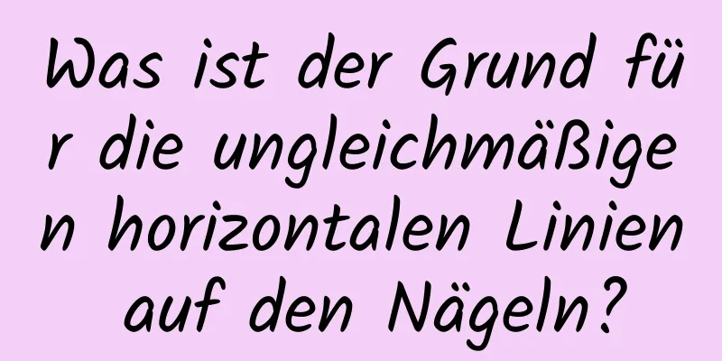 Was ist der Grund für die ungleichmäßigen horizontalen Linien auf den Nägeln?