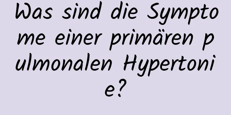 Was sind die Symptome einer primären pulmonalen Hypertonie?