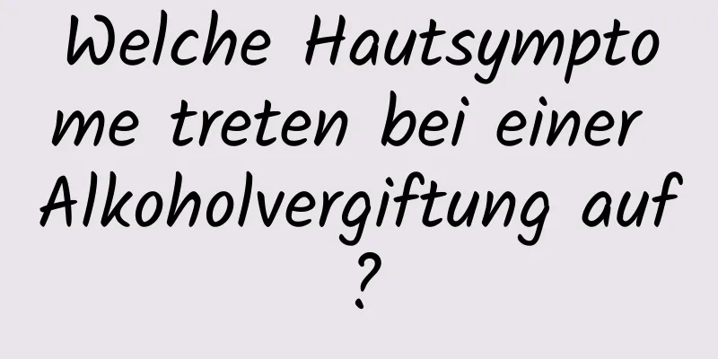 Welche Hautsymptome treten bei einer Alkoholvergiftung auf?