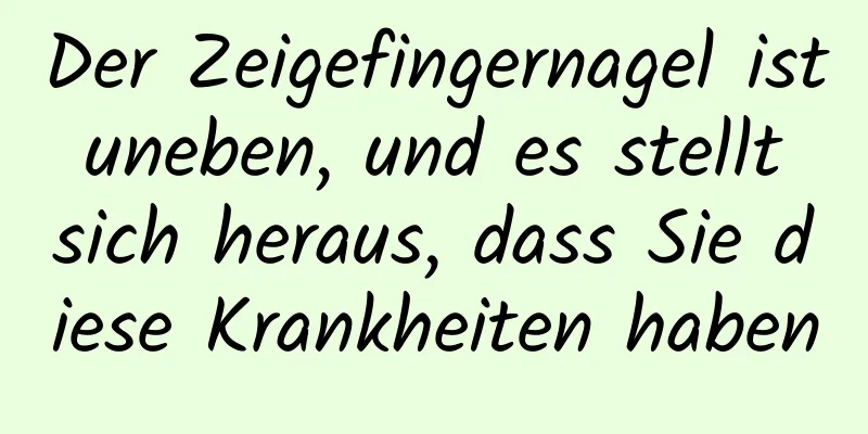 Der Zeigefingernagel ist uneben, und es stellt sich heraus, dass Sie diese Krankheiten haben