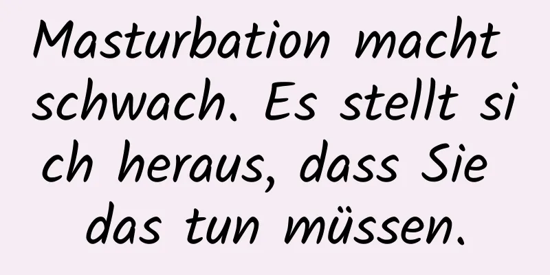 Masturbation macht schwach. Es stellt sich heraus, dass Sie das tun müssen.