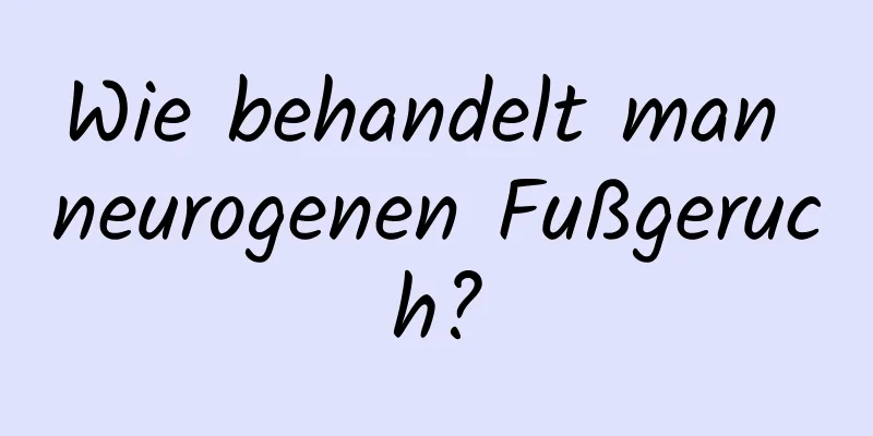 Wie behandelt man neurogenen Fußgeruch?